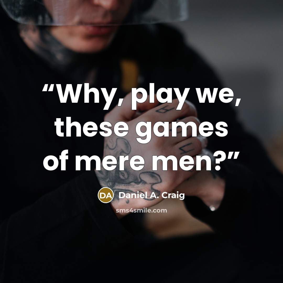 “Why, play we, these games of mere men?” quote by Daniel A. Craig
