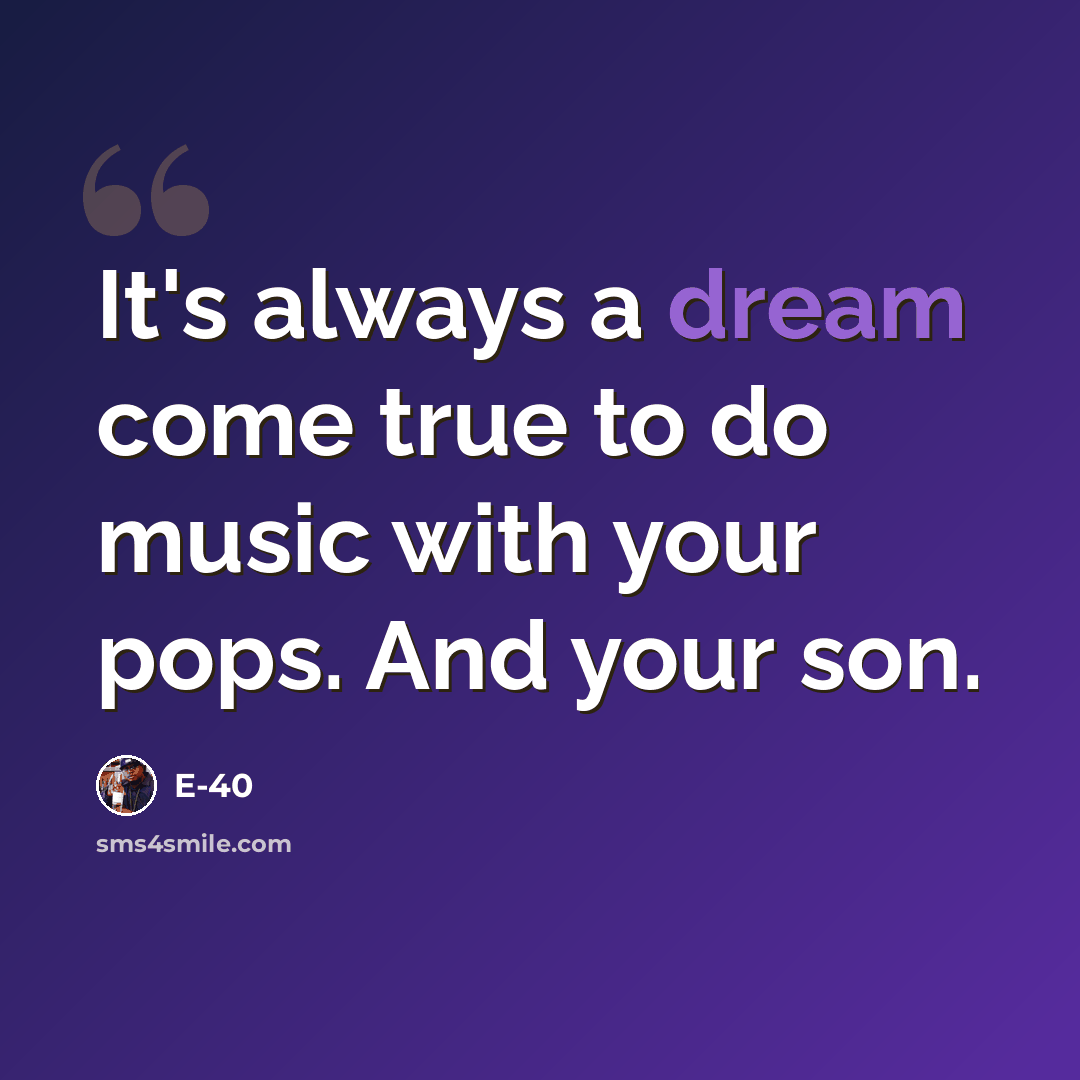 “It's always a dream come true to do music with your pops. And your son.” quote by E-40