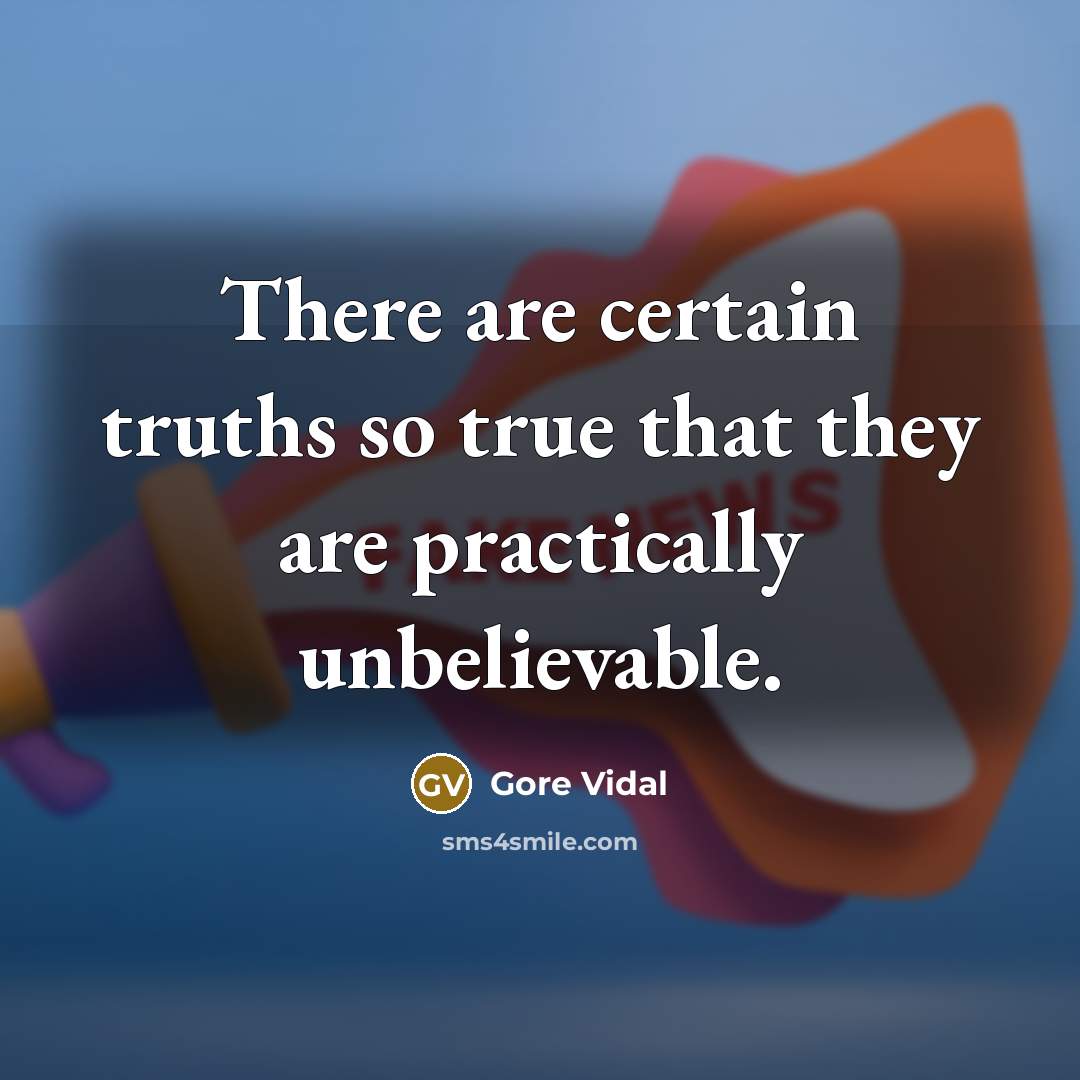 “There are certain truths so true that they are practically unbelievable.” quote by Gore Vidal