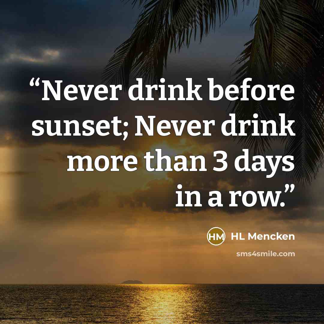 “Never drink before sunset; Never drink more than 3 days in a row.” quote by HL Mencken