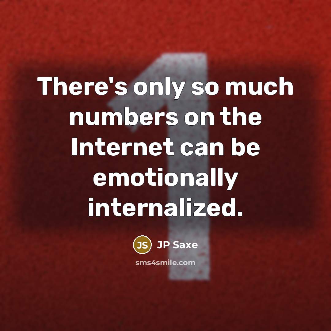 “There's only so much numbers on the Internet can be emotionally internalized.” quote by JP Saxe