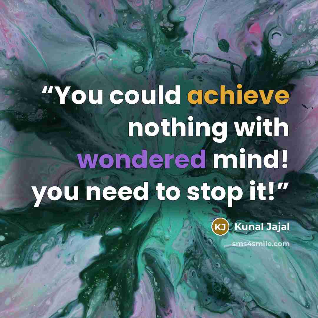 “You could achieve nothing with wondered mind! you need to stop it!” quote by Kunal Jajal