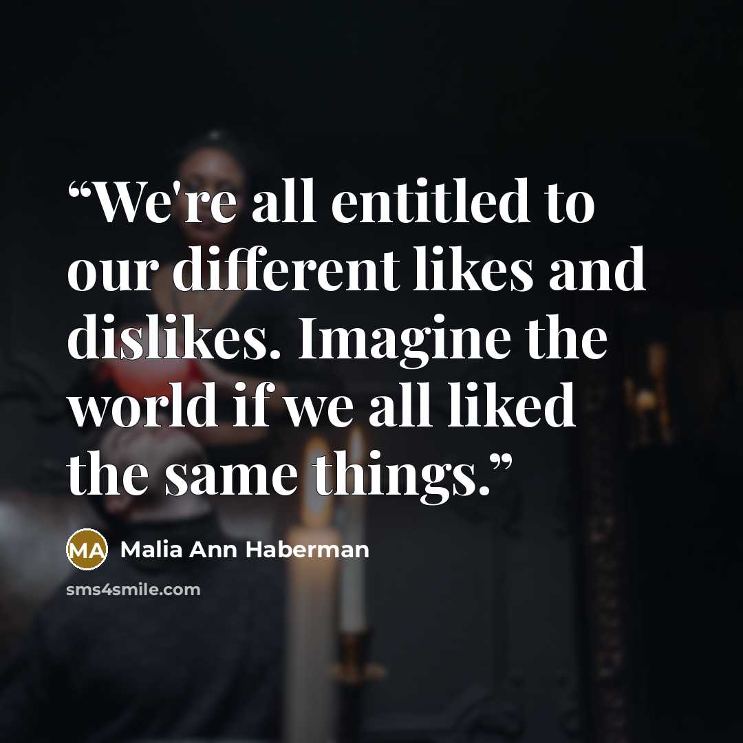 “We're all entitled to our different likes and dislikes. Imagine the world if we all liked the same things.” quote by Malia Ann Haberman