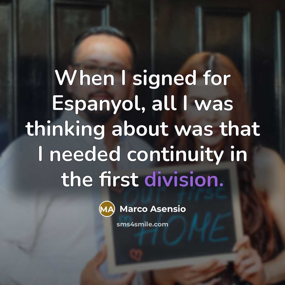 “When I signed for Espanyol, all I was thinking about was that I needed continuity in the first division.” quote by Marco Asensio