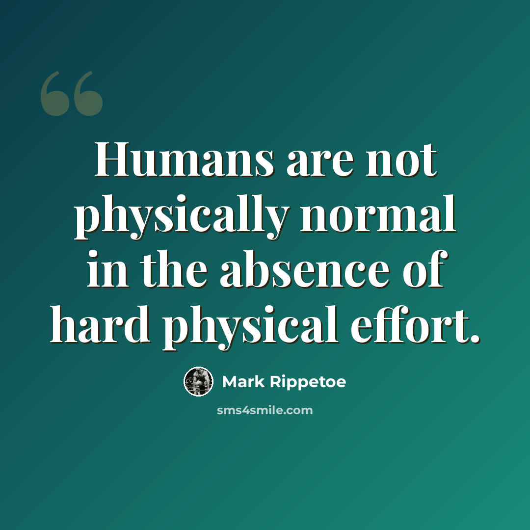 “Humans are not physically normal in the absence of hard physical effort.” quote by Mark Rippetoe