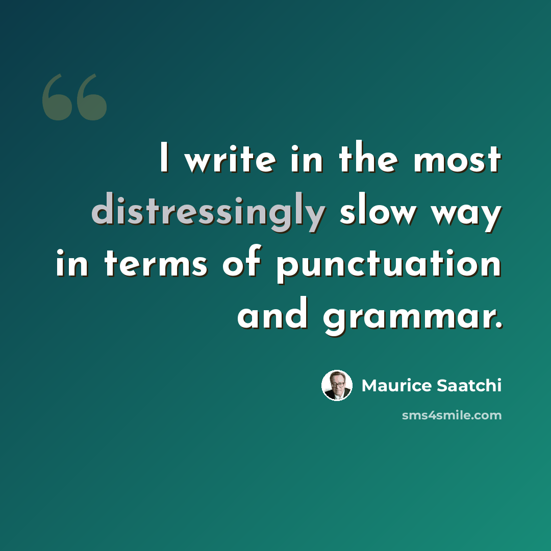 “I write in the most distressingly slow way in terms of punctuation and grammar.” quote by Maurice Saatchi