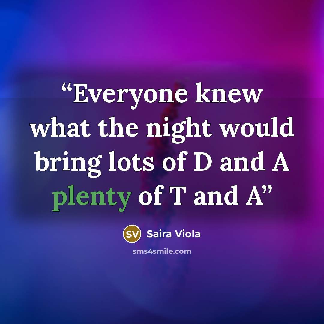 “Everyone knew what the night would bring lots of D and A plenty of T and A” quote by Saira Viola