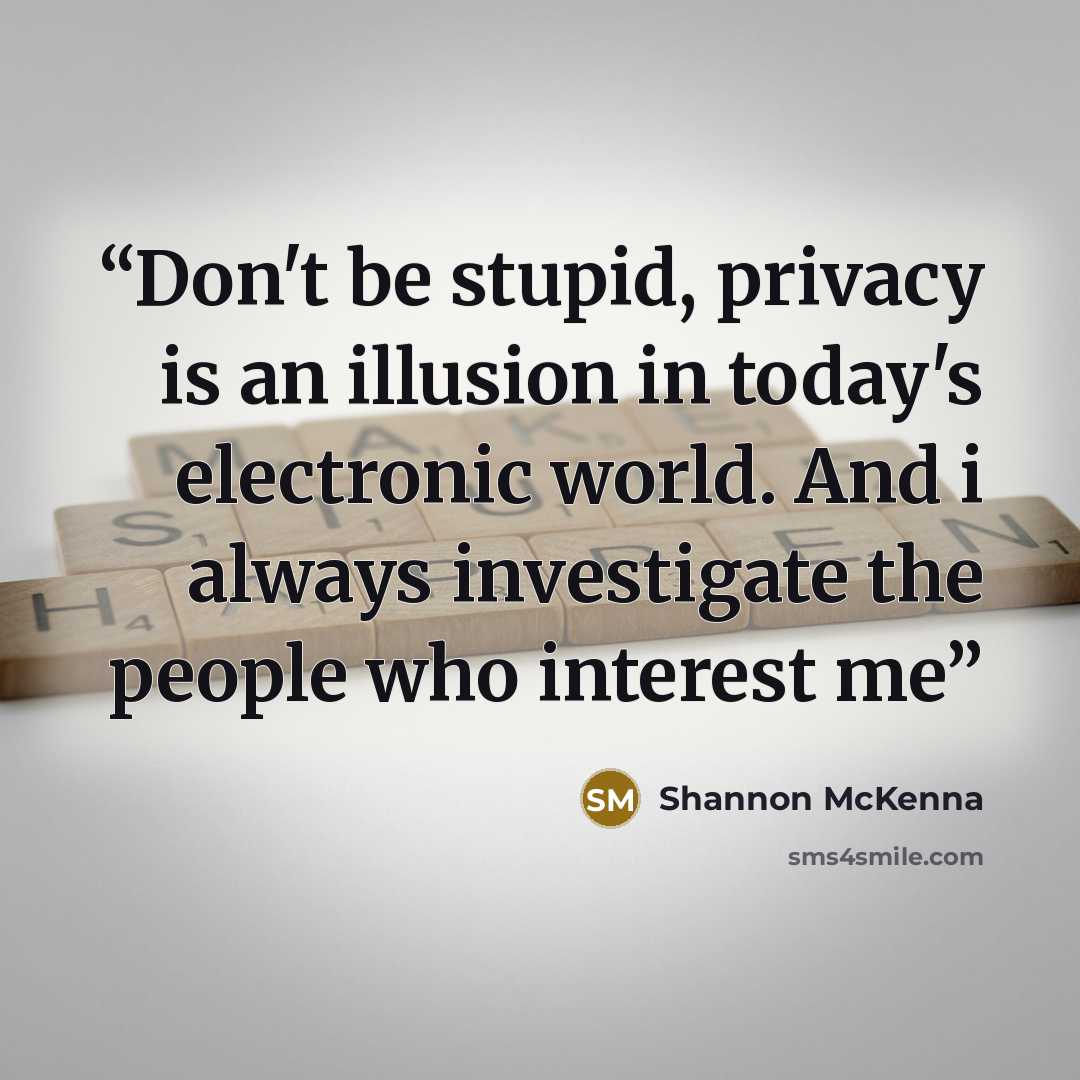 “Don't be stupid, privacy is an illusion in today's electronic world. And i always investigate the people who interest me” quote by Shannon McKenna