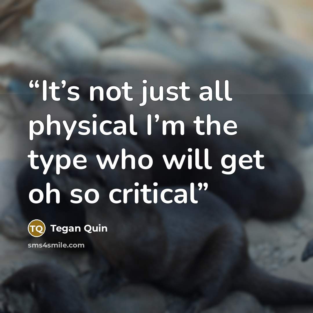 “It’s not just all physical I’m the type who will get oh so critical” quote by Tegan Quin