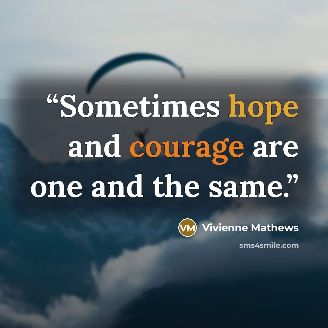 “Sometimes hope and courage are one and the same.” quote by Vivienne Mathews
