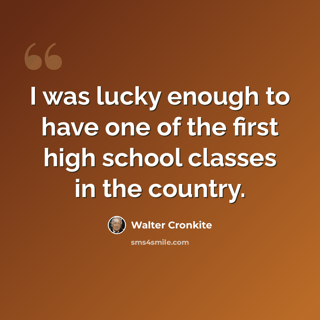“I was lucky enough to have one of the first high school classes in the country.” quote by Walter Cronkite