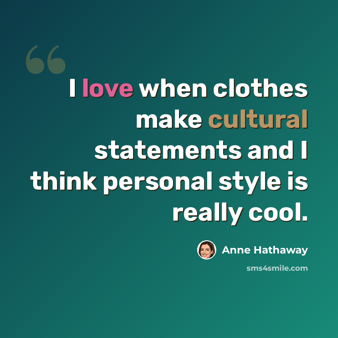 “I love when clothes make cultural statements and I think personal style is really cool.” quote by Anne Hathaway