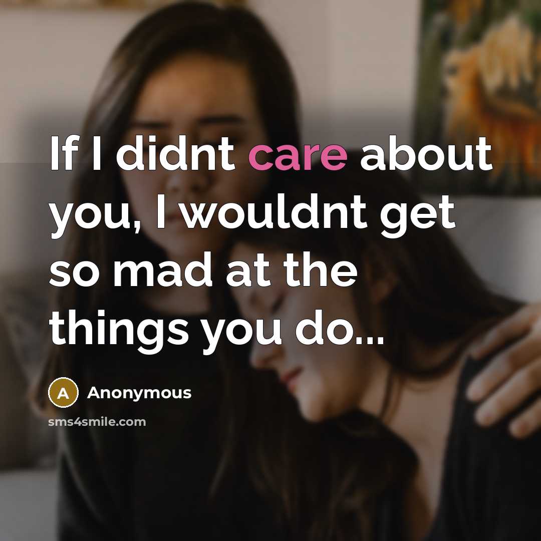 “If I didnt care about you, I wouldnt get so mad at the things you do...” quote by Anonymous