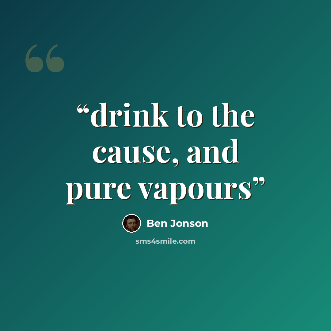 “drink to the cause, and pure vapours” quote by Ben Jonson