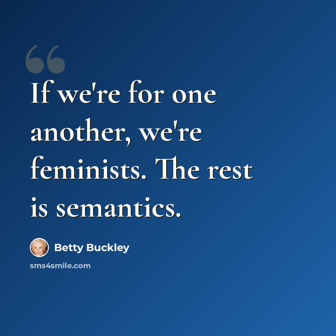 “If we're for one another, we're feminists. The rest is semantics.” quote by Betty Buckley