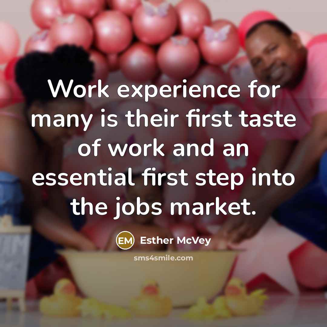 “Work experience for many is their first taste of work and an essential first step into the jobs market.” quote by Esther McVey