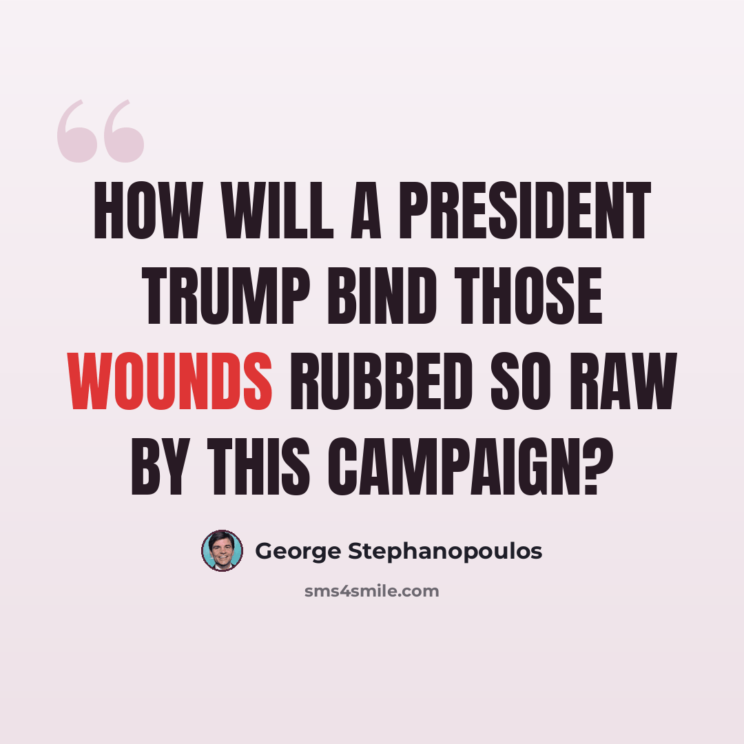 “How will a President Trump bind those wounds rubbed so raw by this campaign?” quote by George Stephanopoulos