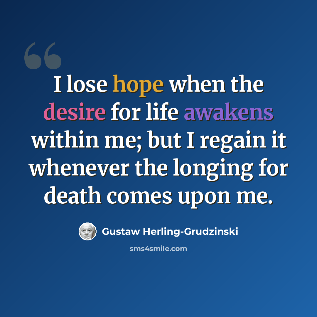 “I lose hope when the desire for life awakens within me; but I regain it whenever the longing for death comes upon me.” quote by Gustaw Herling-Grudzinski