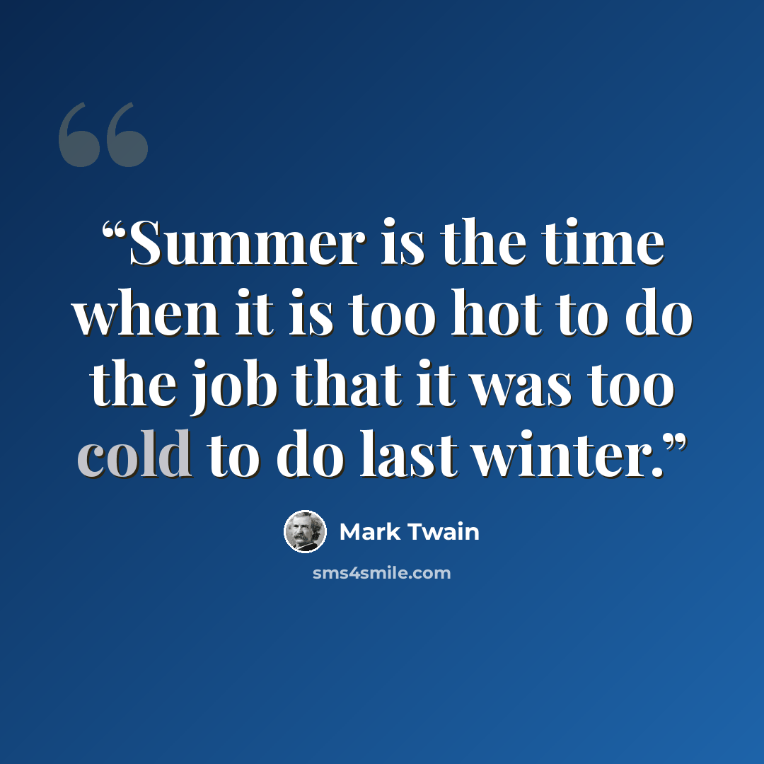 “Summer is the time when it is too hot to do the job that it was too cold to do last winter.” quote by Mark Twain