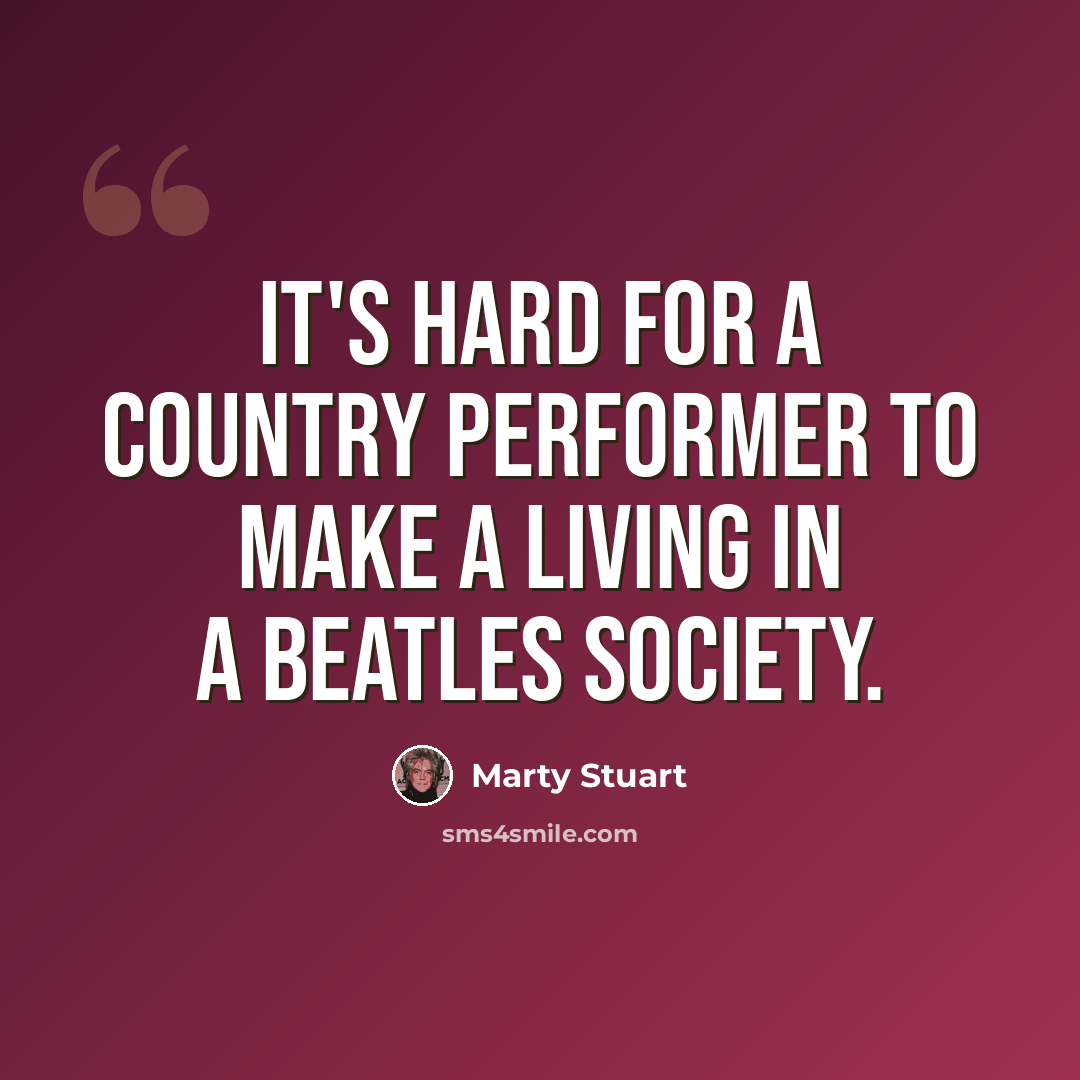 “It's hard for a country performer to make a living in a Beatles society.” quote by Marty Stuart