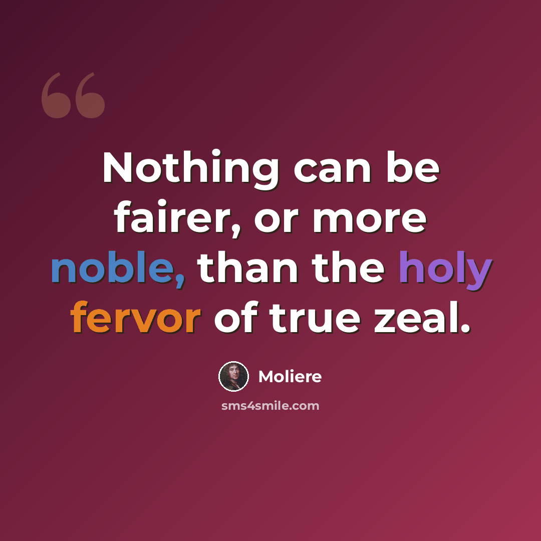 “Nothing can be fairer, or more noble, than the holy fervor of true zeal.” quote by Moliere