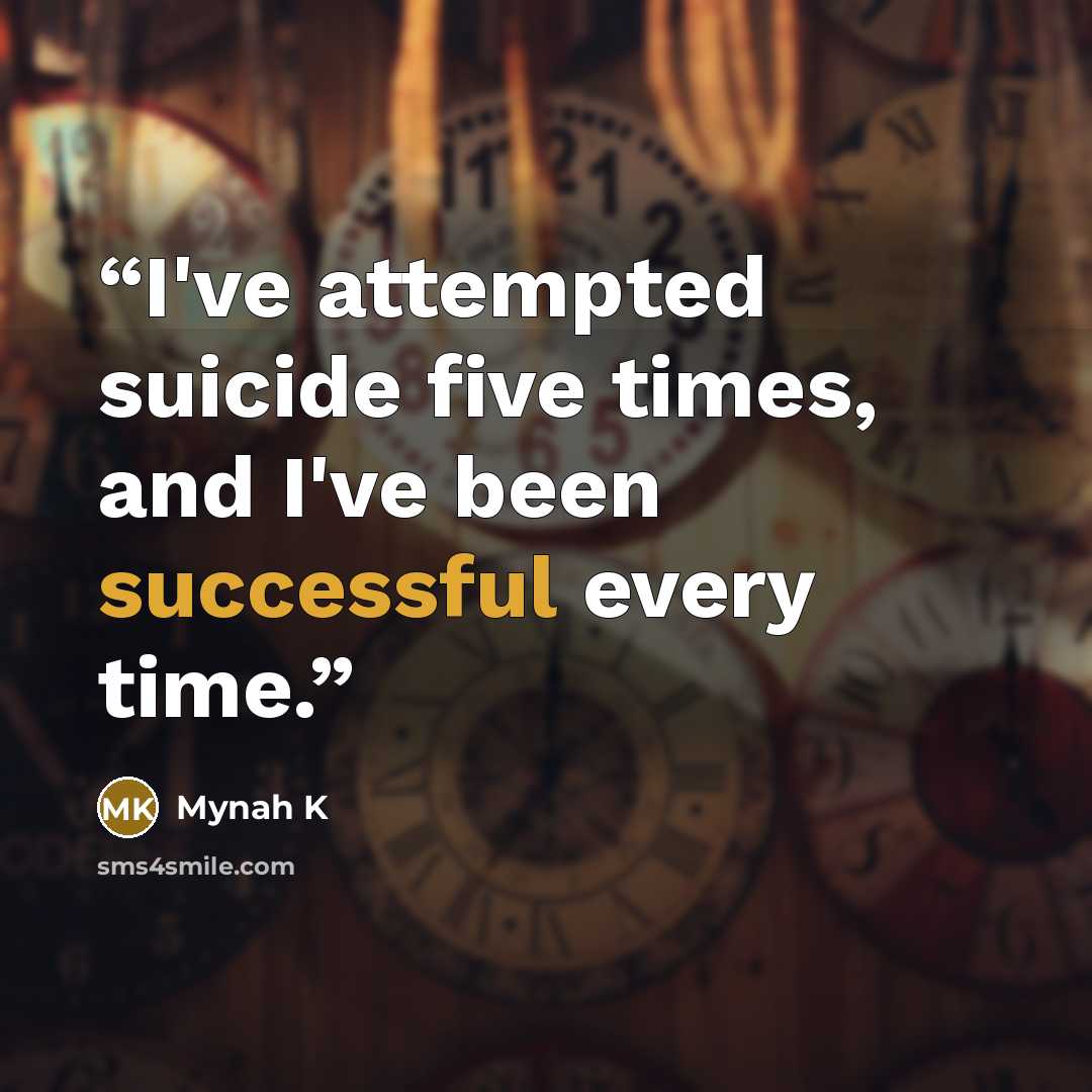 “I've attempted suicide five times, and I've been successful every time.” quote by Mynah K