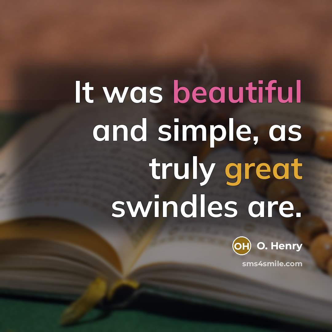 “It was beautiful and simple, as truly great swindles are.” quote by O. Henry