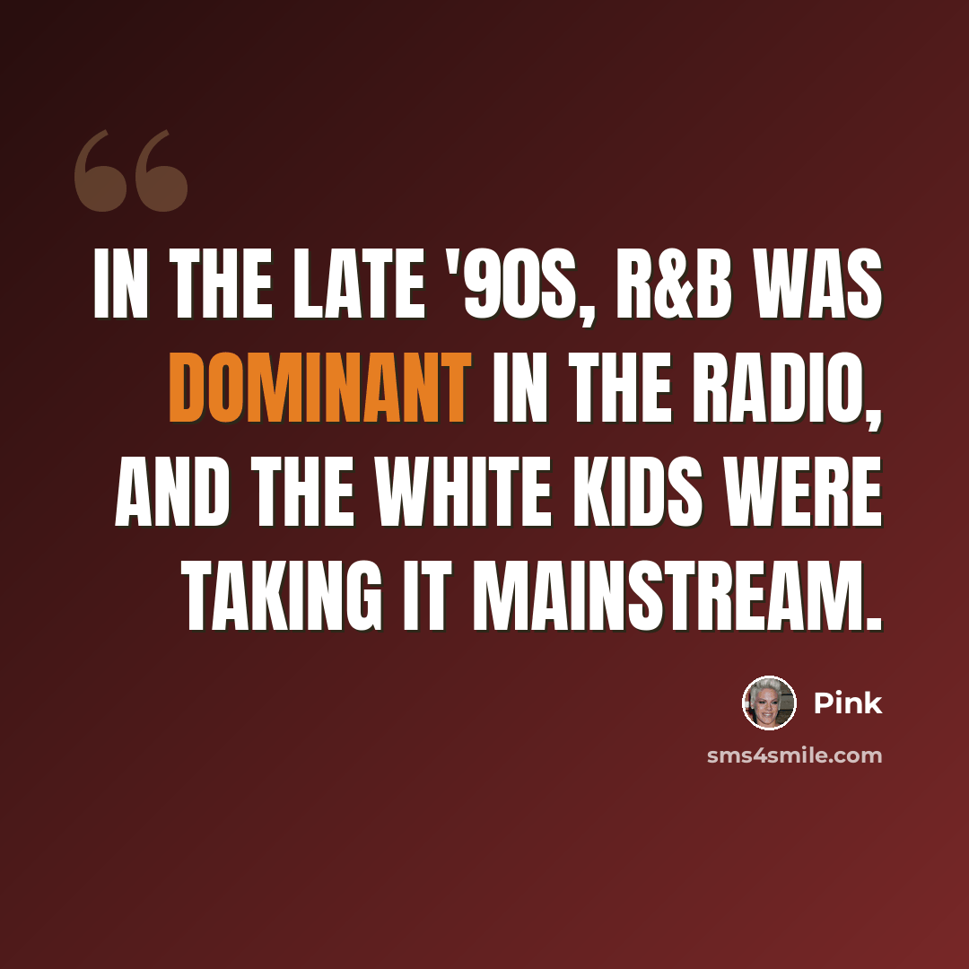 “In the late '90s, R&B was dominant in the radio, and the white kids were taking it mainstream.” quote by Pink
