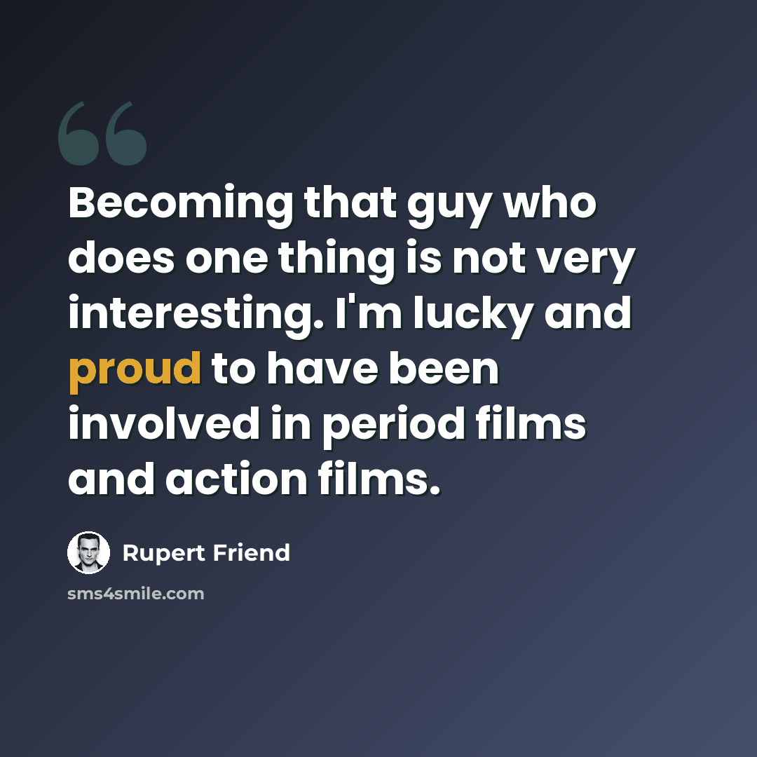 “Becoming that guy who does one thing is not very interesting. I'm lucky and proud to have been involved in period films and action films.” quote by Rupert Friend
