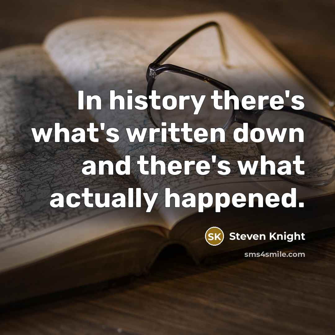 “In history there's what's written down and there's what actually happened.” quote by Steven Knight
