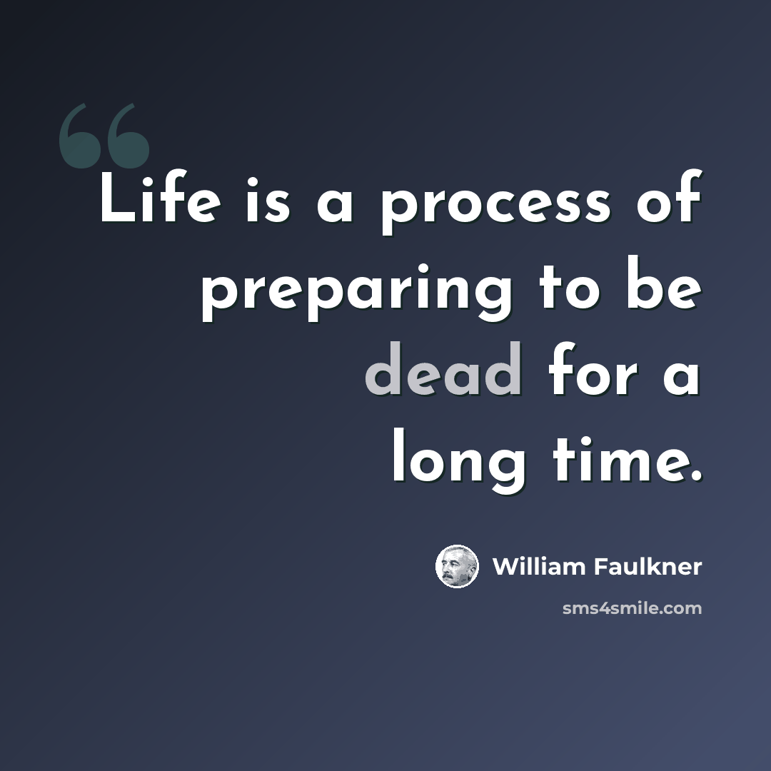 “Life is a process of preparing to be dead for a long time.” quote by William Faulkner