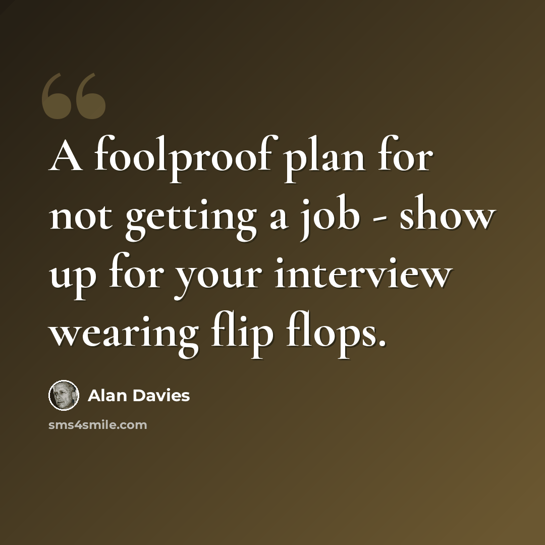 “A foolproof plan for not getting a job - show up for your interview wearing flip flops.” quote by Alan Davies