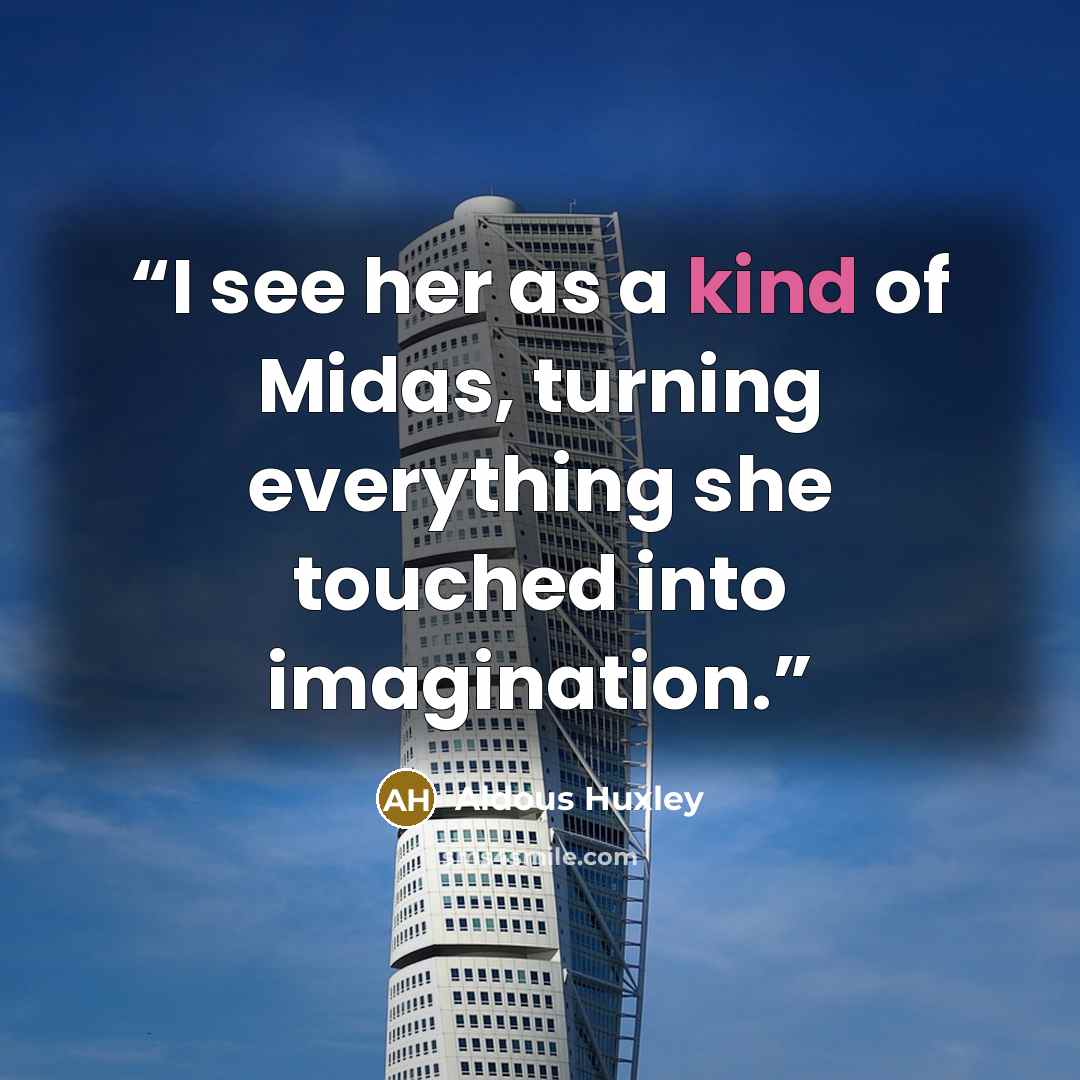 “I see her as a kind of Midas, turning everything she touched into imagination.” quote by Aldous Huxley