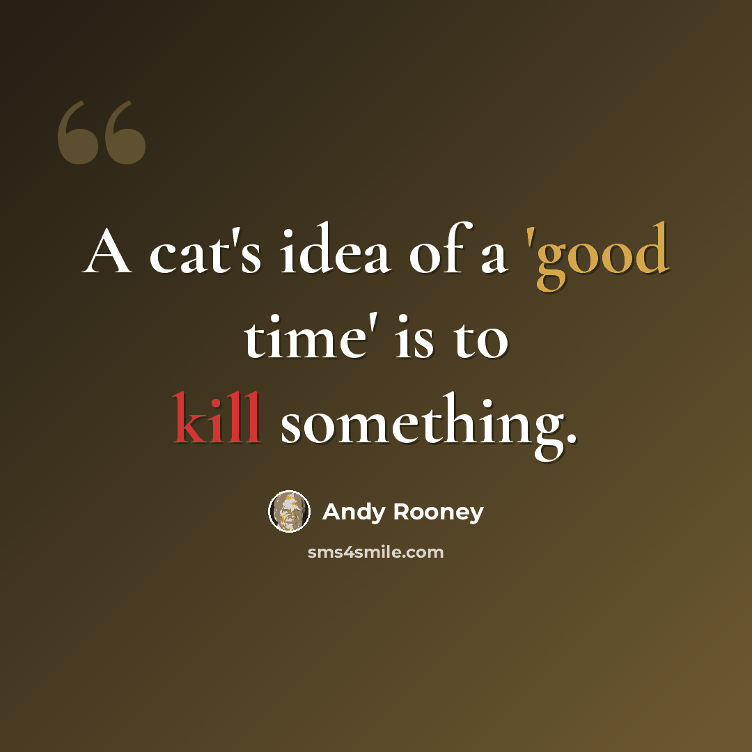 “A cat's idea of a 'good time' is to kill something.” quote by Andy Rooney