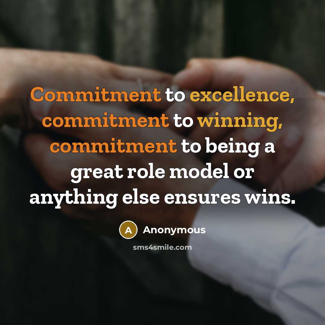 “Commitment to excellence, commitment to winning, commitment to being a great role model or anything else ensures wins.” quote by Anonymous