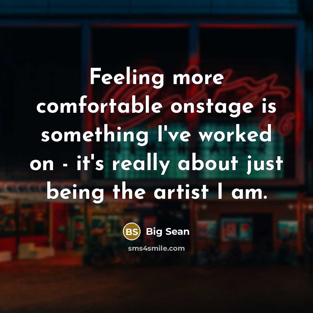 “Feeling more comfortable onstage is something I've worked on - it's really about just being the artist I am.” quote by Big Sean