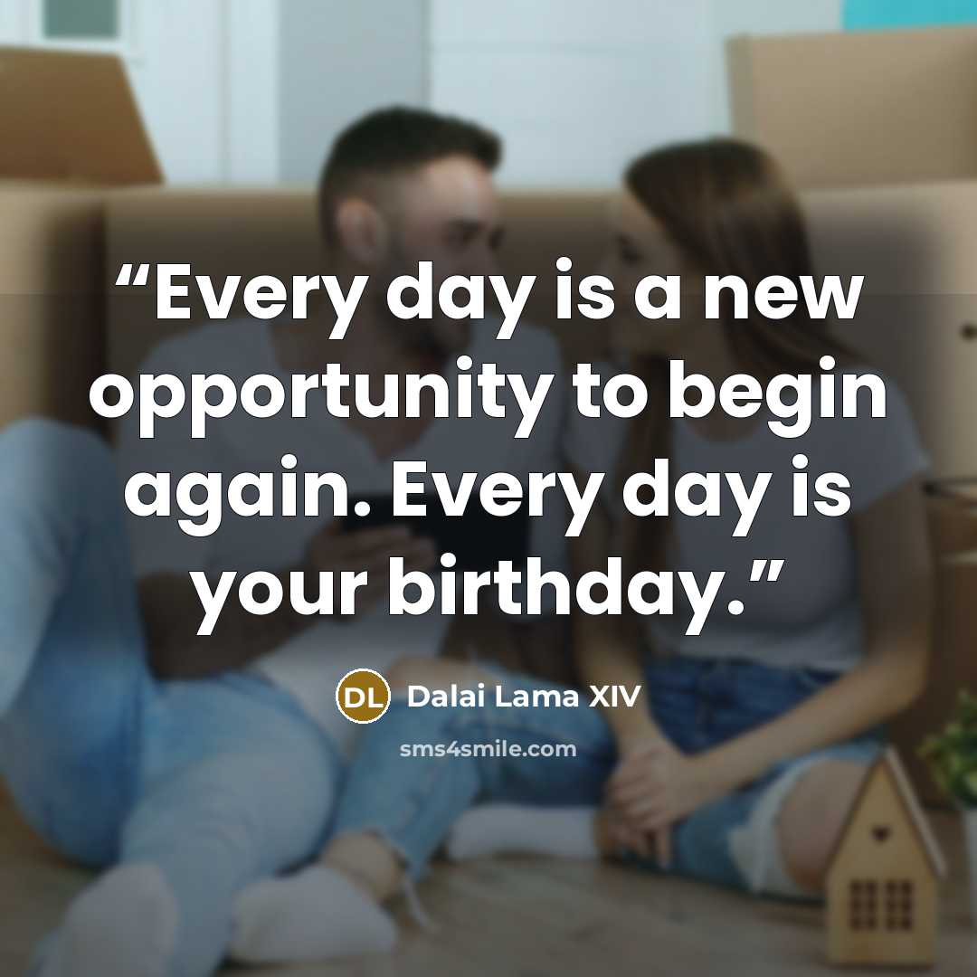 “Every day is a new opportunity to begin again. Every day is your birthday.” quote by Dalai Lama XIV