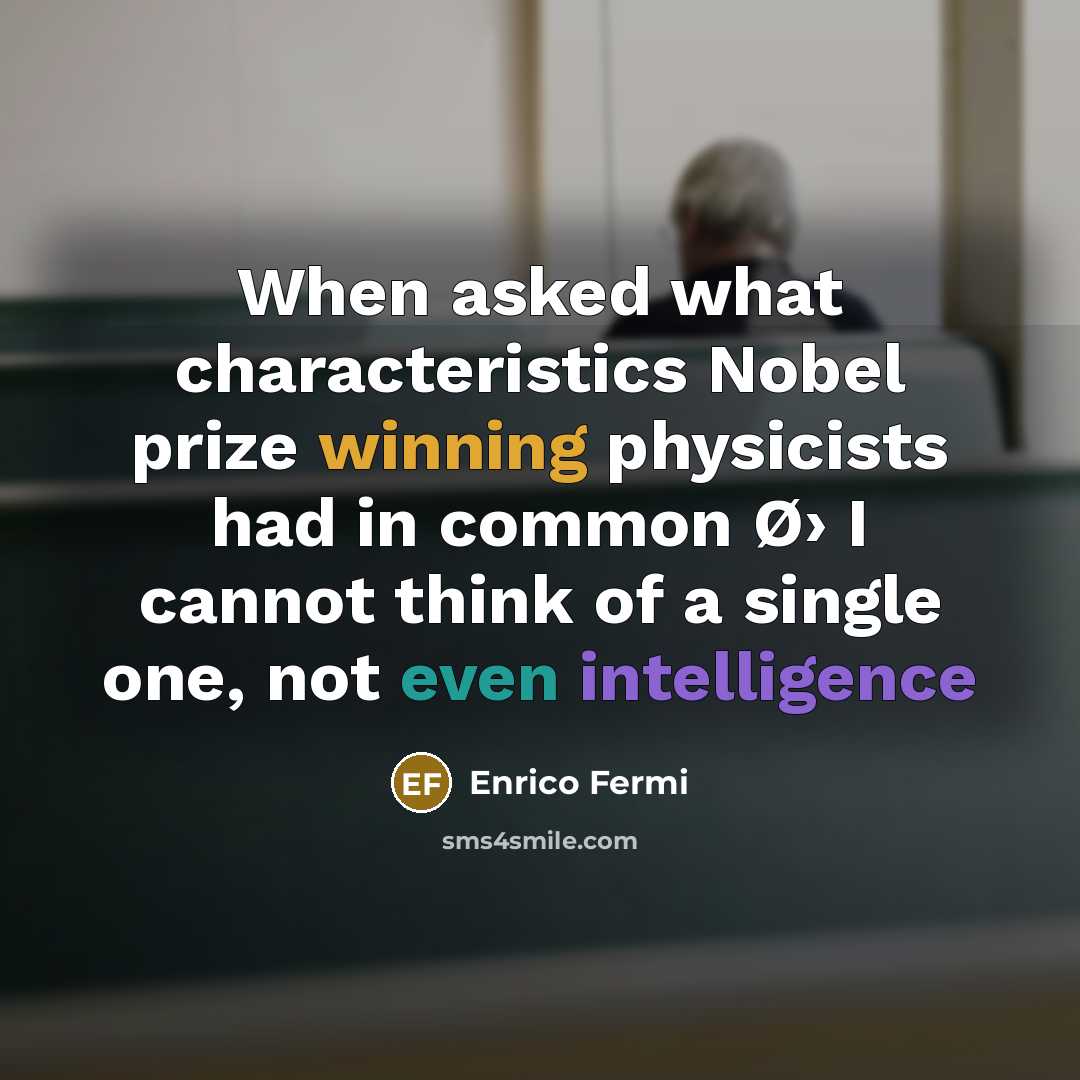 “When asked what characteristics Nobel prize winning physicists had in common Ø› I cannot think of a single one, not even intelligence” quote by Enrico Fermi