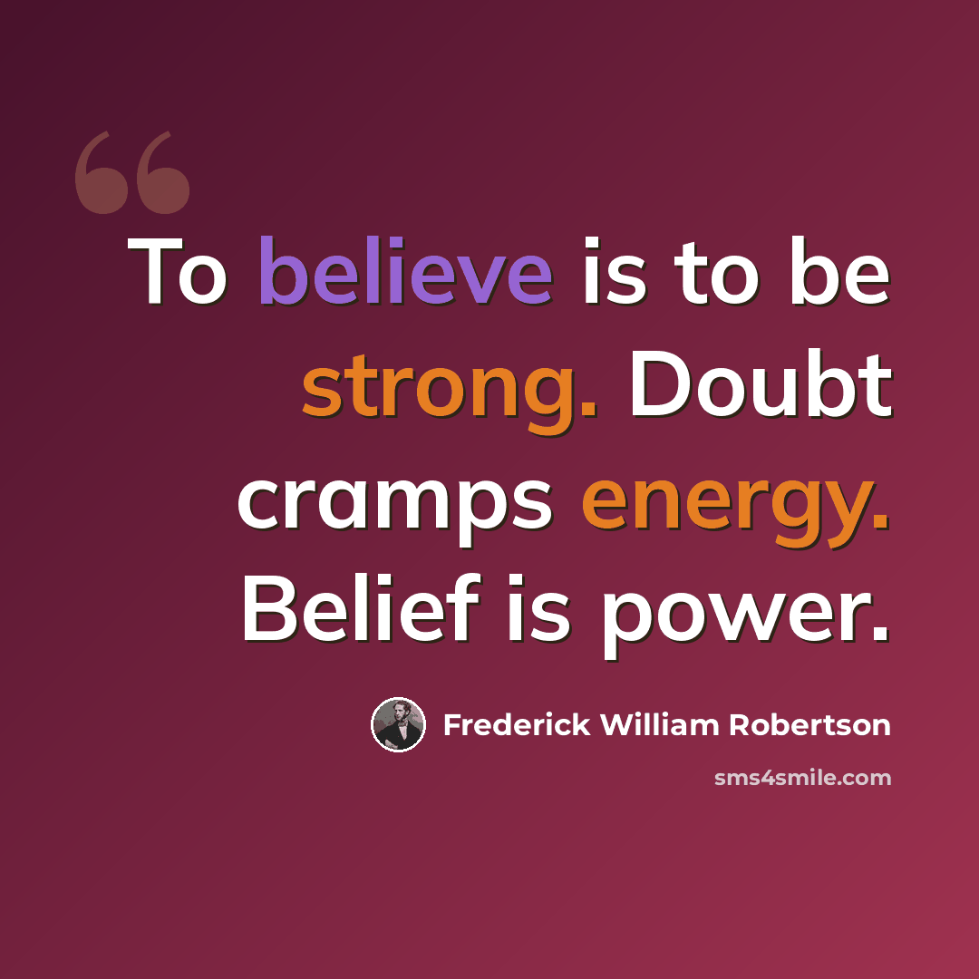 “To believe is to be strong. Doubt cramps energy. Belief is power.” quote by Frederick William Robertson