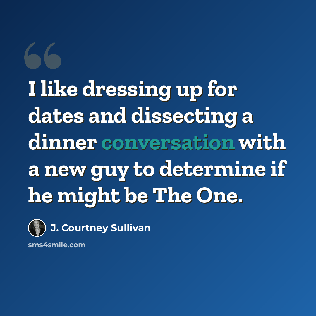“I like dressing up for dates and dissecting a dinner conversation with a new guy to determine if he might be The One.” quote by J. Courtney Sullivan