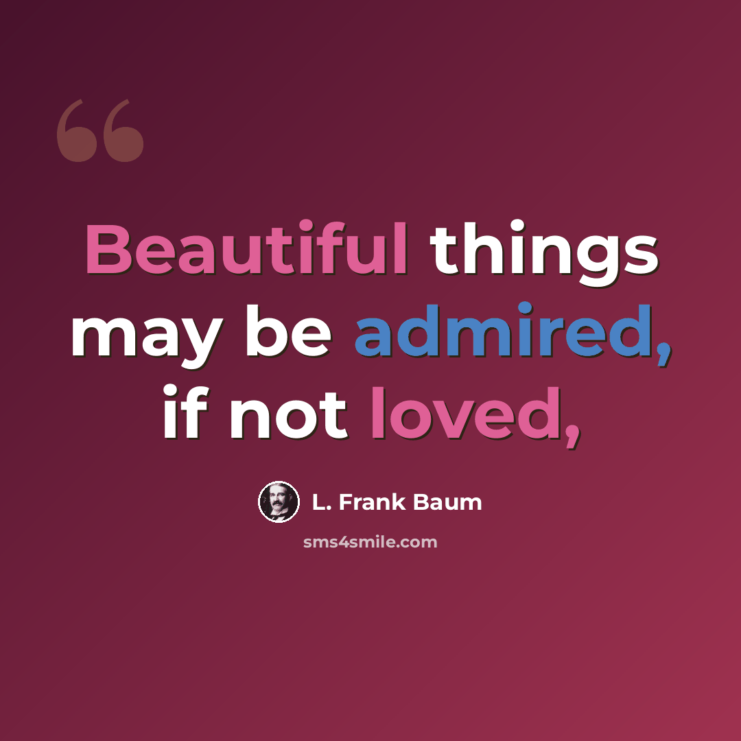 “Beautiful things may be admired, if not loved,” quote by L. Frank Baum