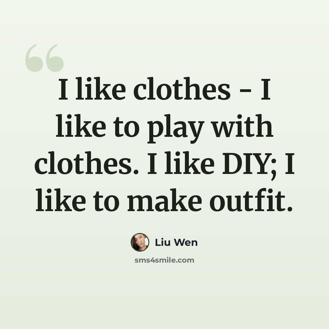 “I like clothes - I like to play with clothes. I like DIY; I like to make outfit.” quote by Liu Wen