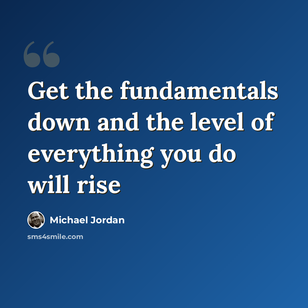 “Get the fundamentals down and the level of everything you do will rise” quote by Michael Jordan
