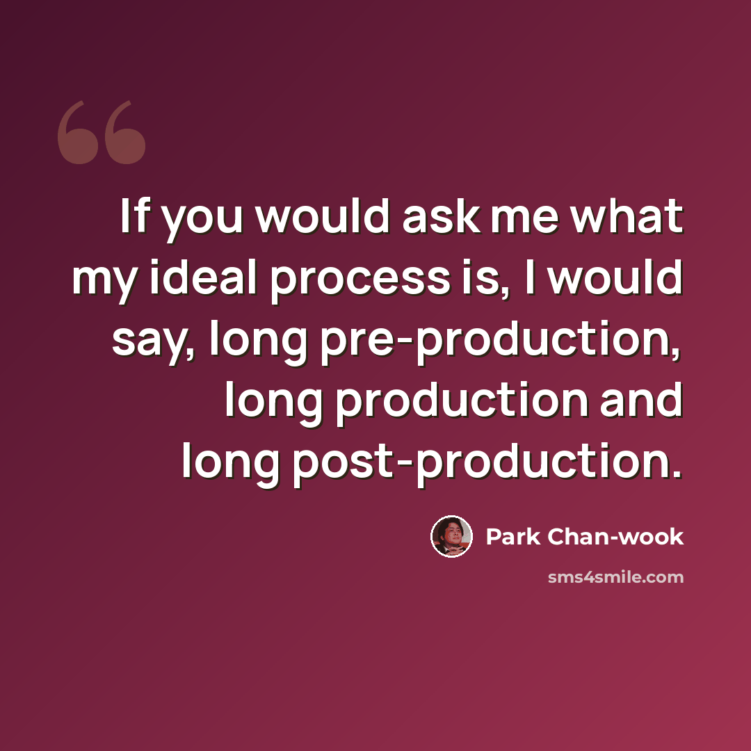 “If you would ask me what my ideal process is, I would say, long pre-production, long production and long post-production.” quote by Park Chan-wook