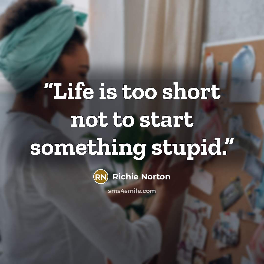 “Life is too short not to start something stupid.” quote by Richie Norton