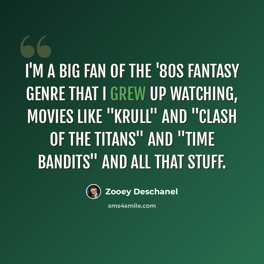 “I'm a big fan of the '80s fantasy genre that I grew up watching, movies like "Krull" and "Clash of the Titans" and "Time Bandits" and all that stuff.” quote by Zooey Deschanel