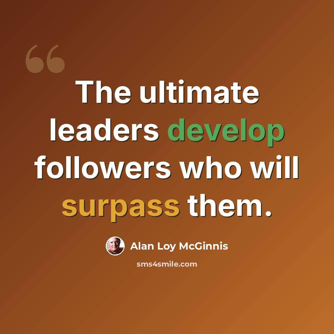 “The ultimate leaders develop followers who will surpass them.” quote by Alan Loy McGinnis