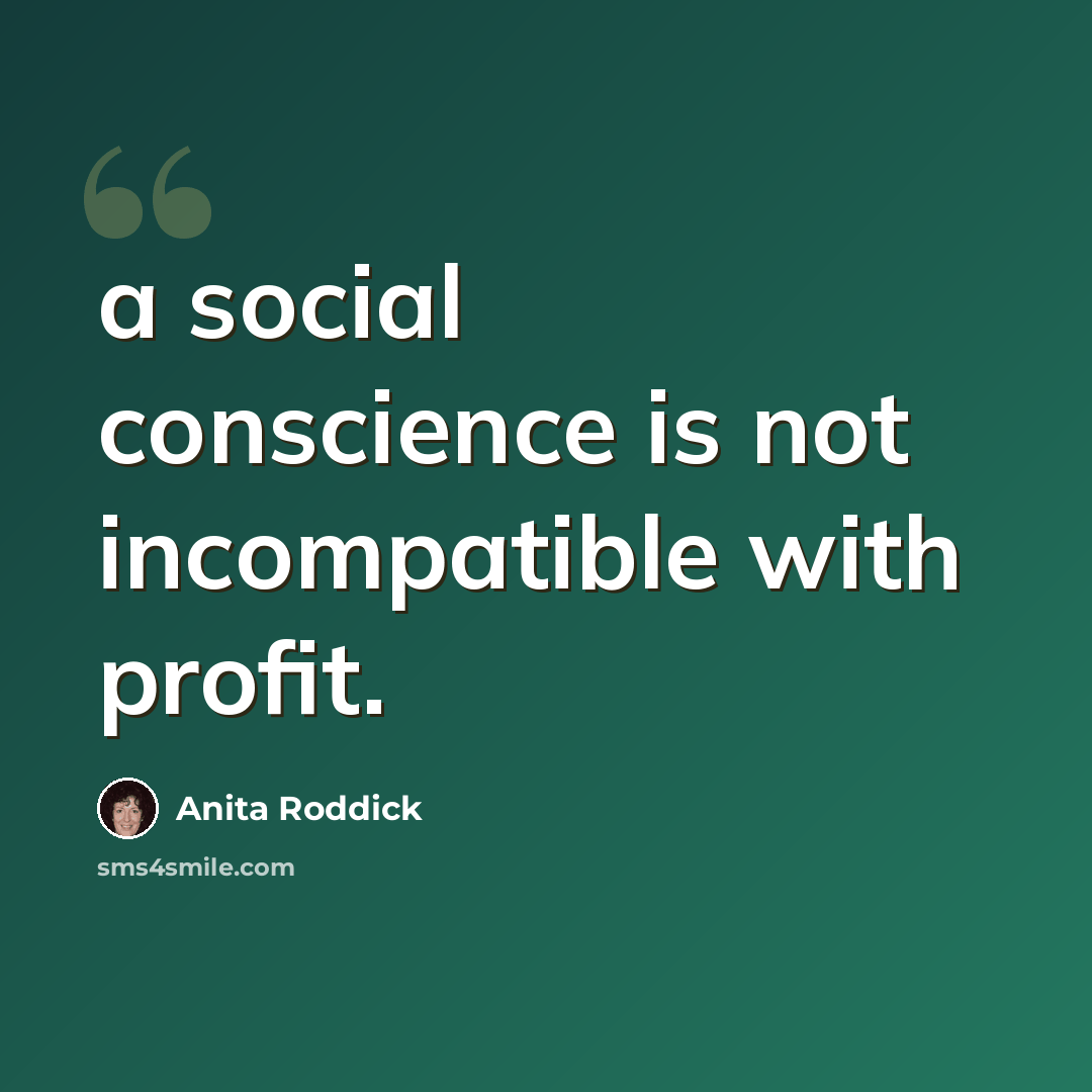 “a social conscience is not incompatible with profit.” quote by Anita Roddick