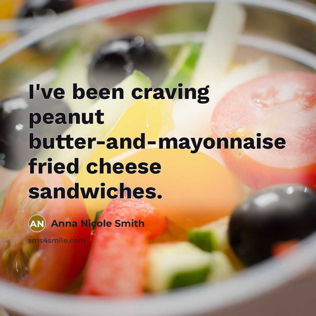 “I've been craving peanut butter-and-mayonnaise fried cheese sandwiches.” quote by Anna Nicole Smith