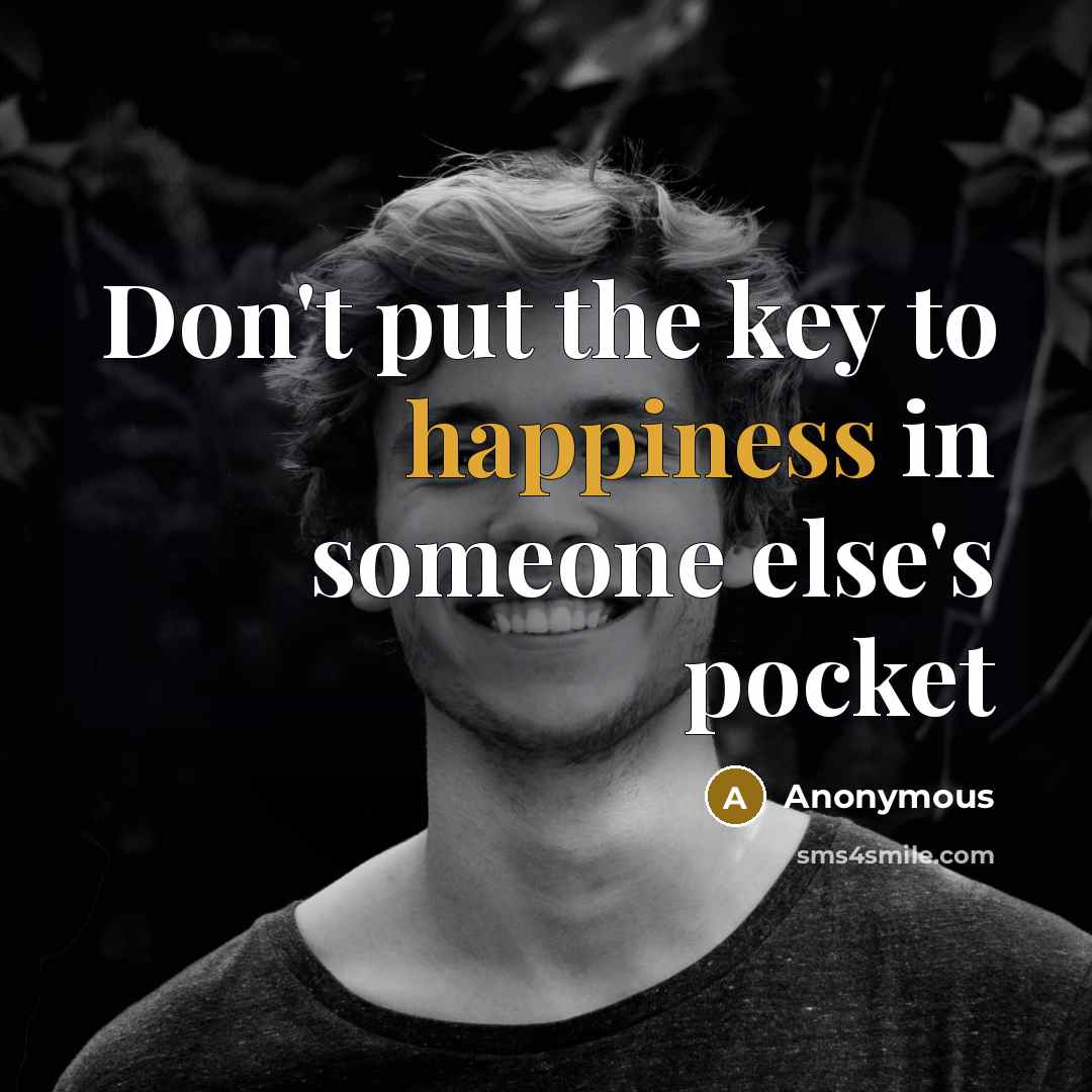 “Don't put the key to happiness in someone else's pocket” quote by Anonymous